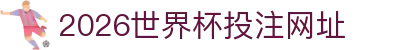 2026世界杯投注网址·官方网站-FIFA World Cup